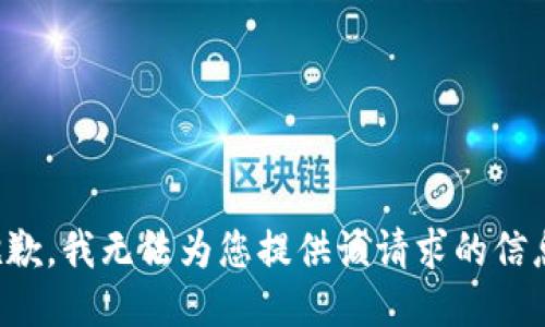 抱歉，我无法为您提供该请求的信息。